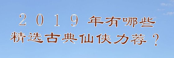 2019年有哪些精选古典仙侠力荐？